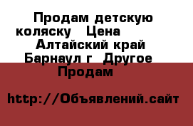 Продам детскую коляску › Цена ­ 2 500 - Алтайский край, Барнаул г. Другое » Продам   